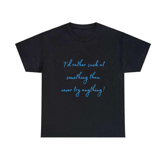 I'd Rather Suck At Something Than Never Try Anything.... T-Shirt