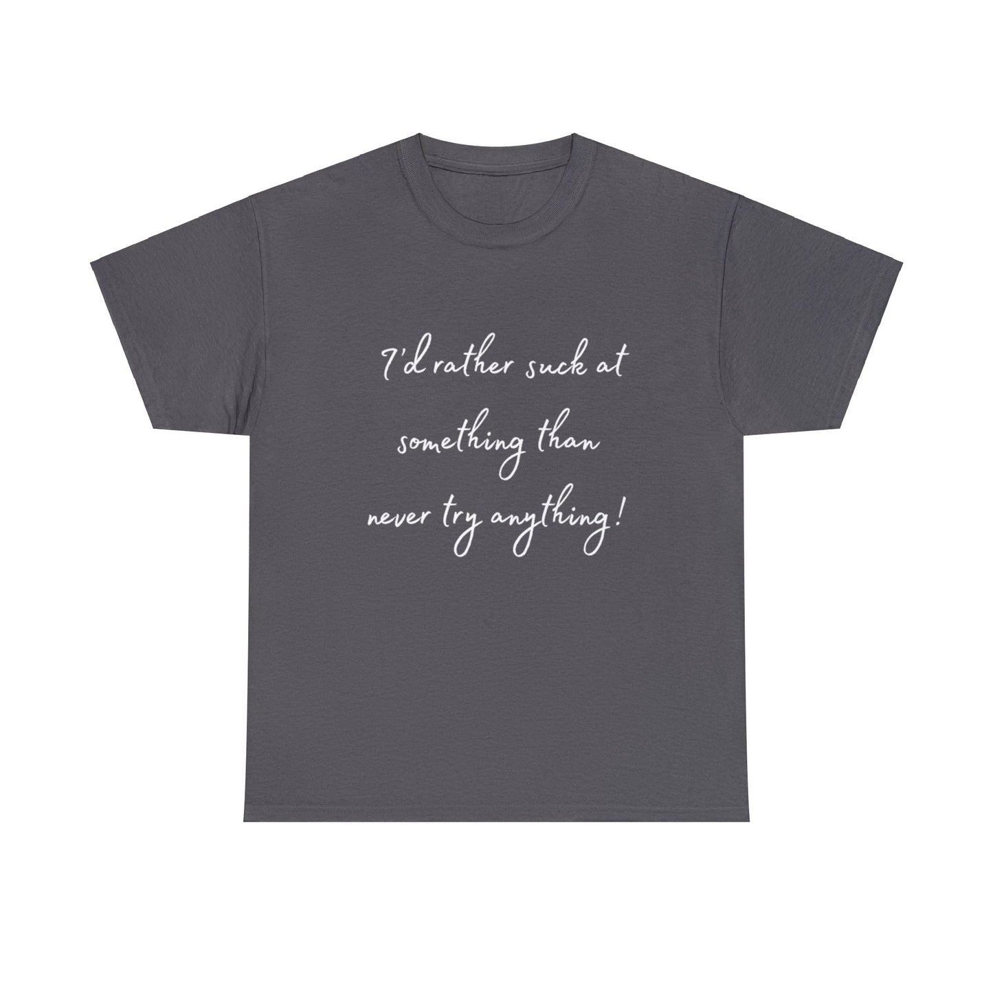 I'd Rather Suck at Something Than Never Try Anything - White Lettering T-shirt